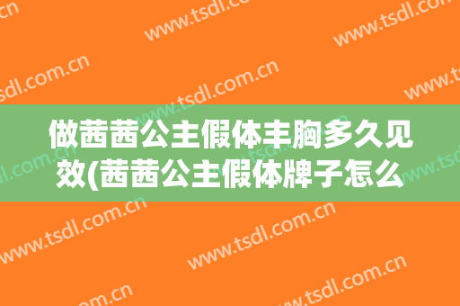 做茜茜公主假体丰胸多久见效(茜茜公主假体牌子怎么样)