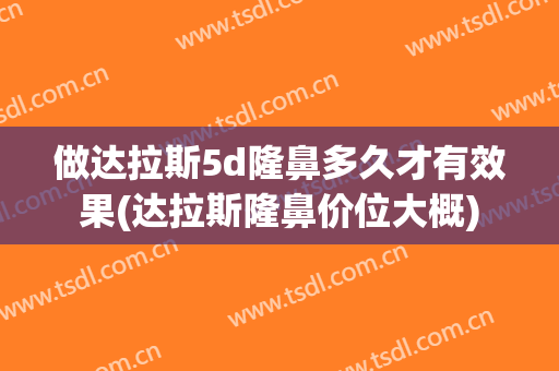 做达拉斯5d隆鼻多久才有效果(达拉斯隆鼻价位大概)