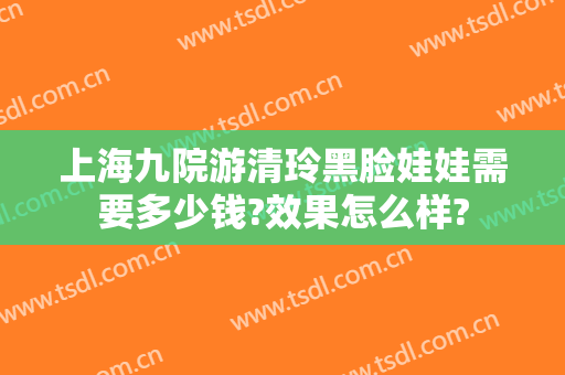 上海九院游清玲黑脸娃娃需要多少钱?效果怎么样?