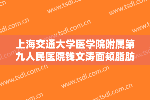 上海交通大学医学院附属第九人民医院钱文涛面颊脂肪填充需要多少钱?靠谱吗?