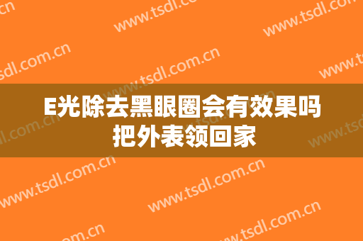 E光除去黑眼圈会有效果吗 把外表领回家