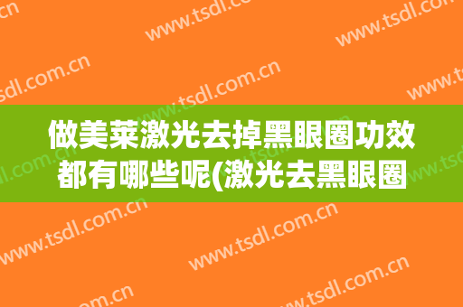 做美莱激光去掉黑眼圈功效都有哪些呢(激光去黑眼圈的危害与效果)