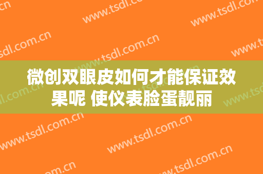 微创双眼皮如何才能保证效果呢 使仪表脸蛋靓丽