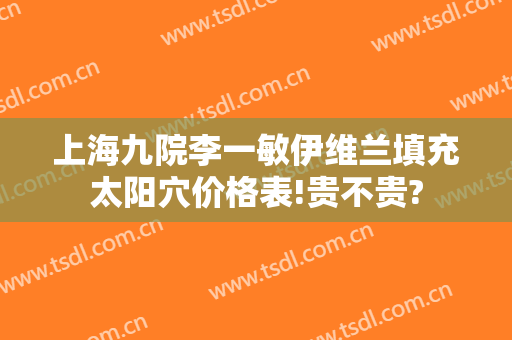 上海九院李一敏伊维兰填充太阳穴价格表!贵不贵?