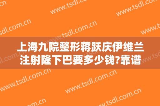 上海九院整形蒋跃庆伊维兰注射隆下巴要多少钱?靠谱吗?