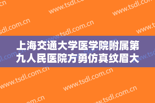 上海交通大学医学院附属第九人民医院方勇仿真纹眉大楷需要多少钱?效果怎么样?