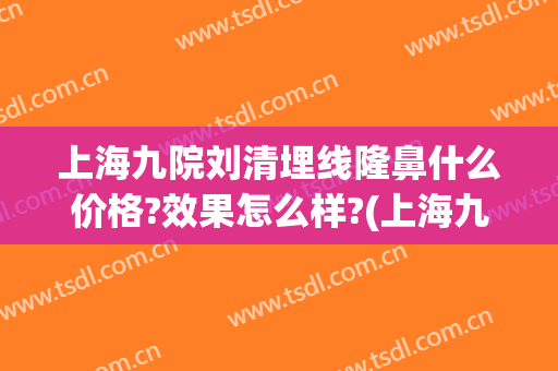 上海九院刘清埋线隆鼻什么价格?效果怎么样?(上海九院埋线双眼皮价格)