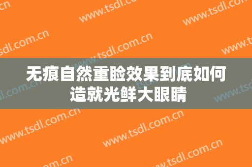 无痕自然重睑效果到底如何 造就光鲜大眼睛