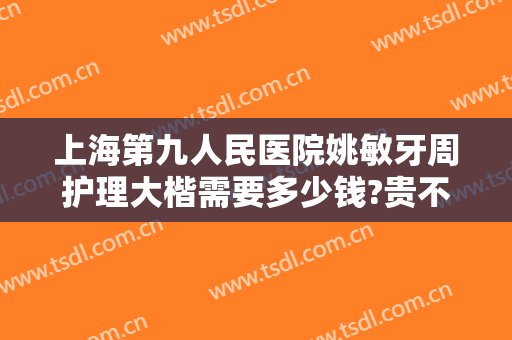 上海第九人民医院姚敏牙周护理大楷需要多少钱?贵不贵?