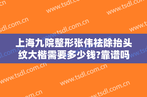 上海九院整形张伟祛除抬头纹大楷需要多少钱?靠谱吗?