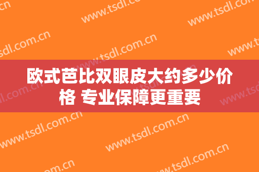 欧式芭比双眼皮大约多少价格 专业保障更重要