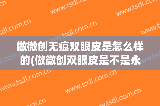 做微创无痕双眼皮是怎么样的(做微创双眼皮是不是永久的)