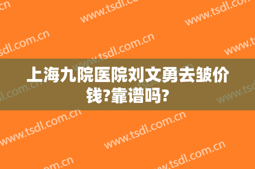 上海九院医院刘文勇去皱价钱?靠谱吗?