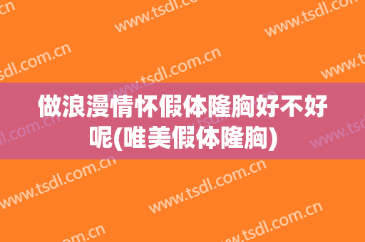 做浪漫情怀假体隆胸好不好呢(唯美假体隆胸)