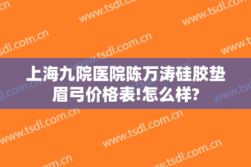 上海九院医院陈万涛硅胶垫眉弓价格表!怎么样?
