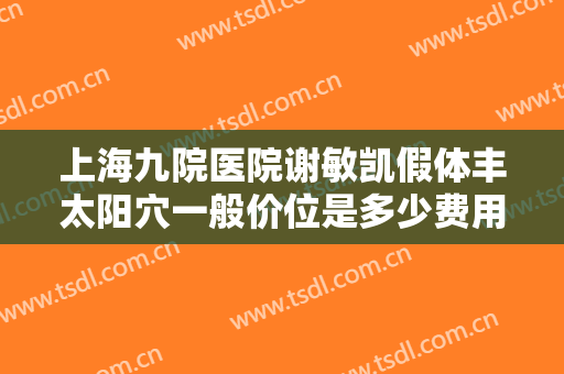上海九院医院谢敏凯假体丰太阳穴一般价位是多少费用?需要多久恢复?