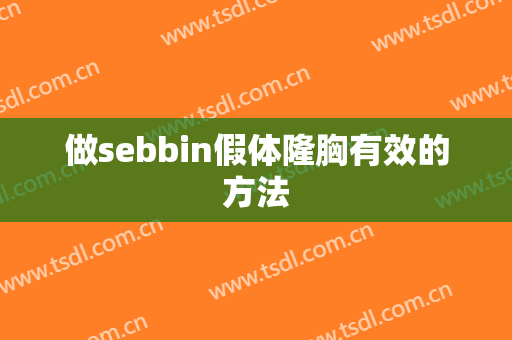 做sebbin假体隆胸有效的方法