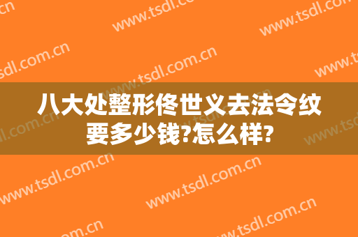 八大处整形佟世义去法令纹要多少钱?怎么样?
