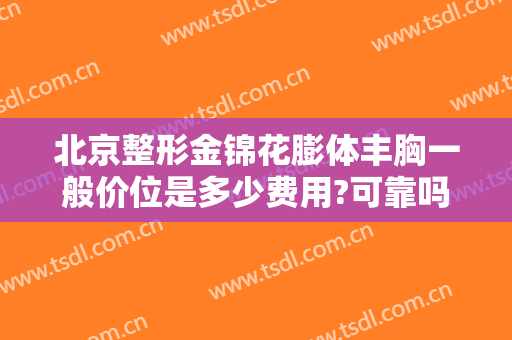 北京整形金锦花膨体丰胸一般价位是多少费用?可靠吗?