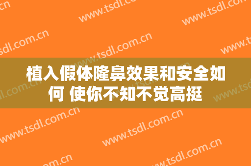 植入假体隆鼻效果和安全如何 使你不知不觉高挺