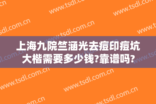 上海九院竺涵光去痘印痘坑大楷需要多少钱?靠谱吗?