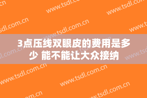 3点压线双眼皮的费用是多少 能不能让大众接纳