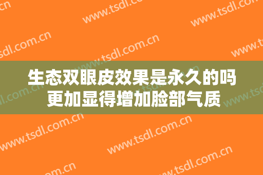 生态双眼皮效果是永久的吗 更加显得增加脸部气质