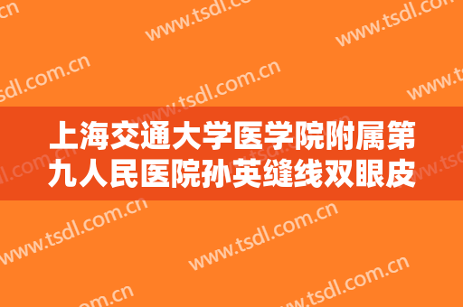 上海交通大学医学院附属第九人民医院孙英缝线双眼皮什么价格?贵不贵?