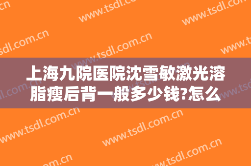 上海九院医院沈雪敏激光溶脂瘦后背一般多少钱?怎么样?
