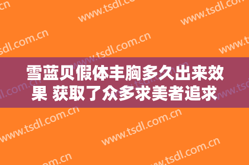 雪蓝贝假体丰胸多久出来效果 获取了众多求美者追求