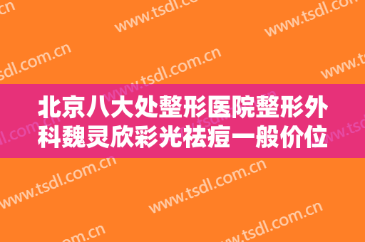 北京八大处整形医院整形外科魏灵欣彩光祛痘一般价位是多少钱?贵不贵?