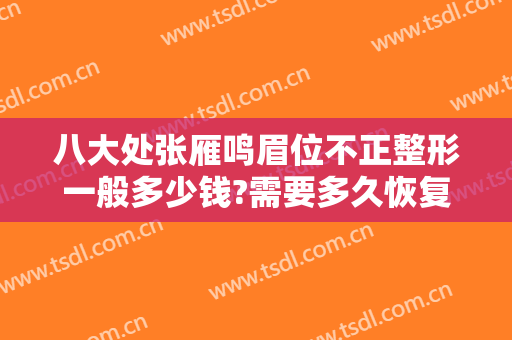 八大处张雁鸣眉位不正整形一般多少钱?需要多久恢复?