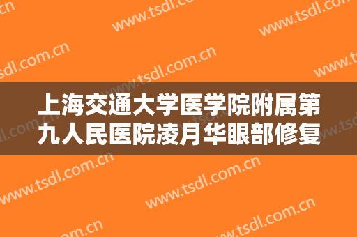 上海交通大学医学院附属第九人民医院凌月华眼部修复价格?怎么样?