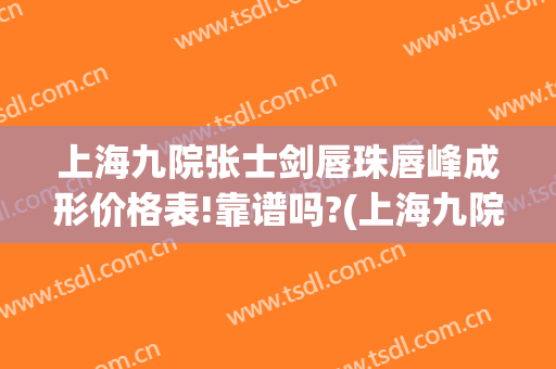 上海九院张士剑唇珠唇峰成形价格表!靠谱吗?(上海九院丰唇)