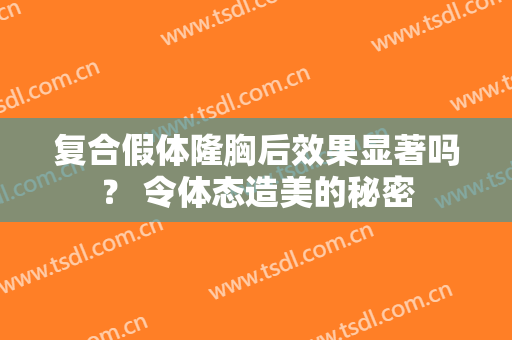 复合假体隆胸后效果显著吗？ 令体态造美的秘密