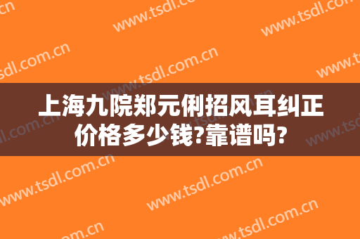 上海九院郑元俐招风耳纠正价格多少钱?靠谱吗?