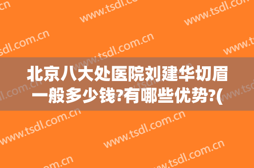北京八大处医院刘建华切眉一般多少钱?有哪些优势?(北京协和医院切眉价格)