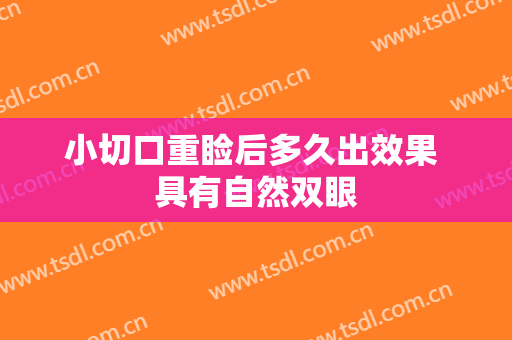小切口重睑后多久出效果 具有自然双眼