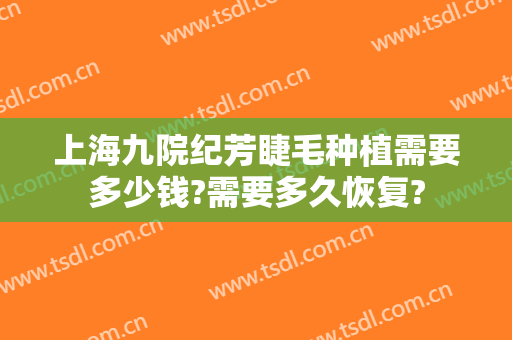 上海九院纪芳睫毛种植需要多少钱?需要多久恢复?