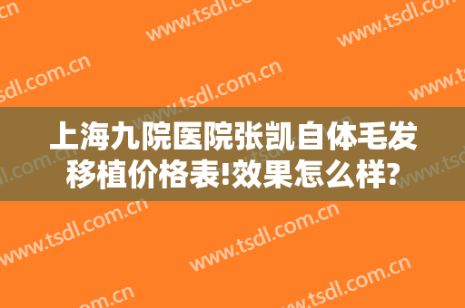 上海九院医院张凯自体毛发移植价格表!效果怎么样?