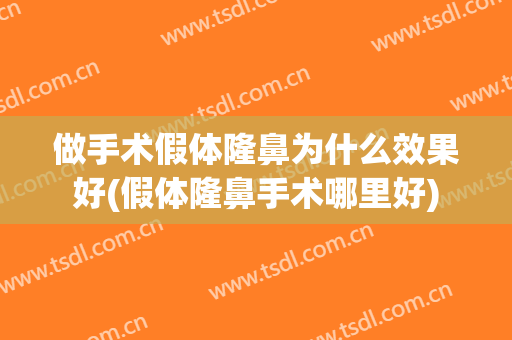 做手术假体隆鼻为什么效果好(假体隆鼻手术哪里好)