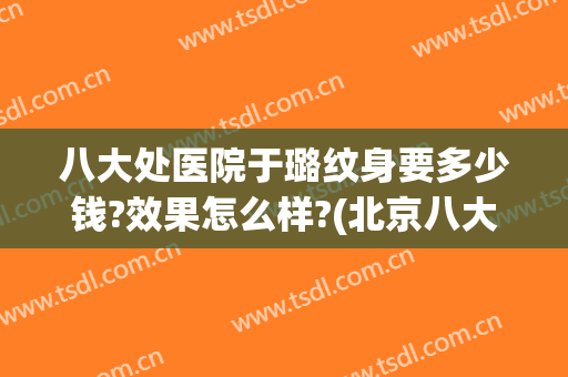 八大处医院于璐纹身要多少钱?效果怎么样?(北京八大处医院洗纹身怎么样)