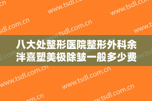 八大处整形医院整形外科余泮熹塑美极除皱一般多少费用?需要多久恢复?