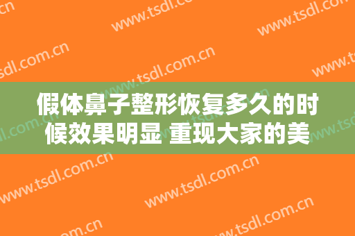 假体鼻子整形恢复多久的时候效果明显 重现大家的美学标准