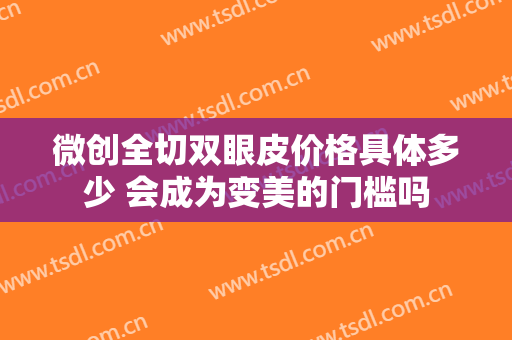 微创全切双眼皮价格具体多少 会成为变美的门槛吗