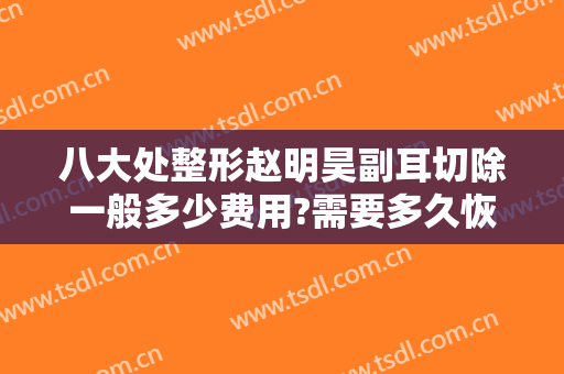 八大处整形赵明昊副耳切除一般多少费用?需要多久恢复?