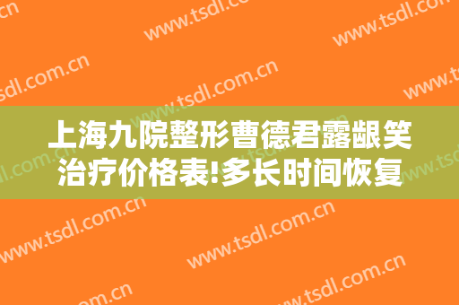 上海九院整形曹德君露龈笑治疗价格表!多长时间恢复?
