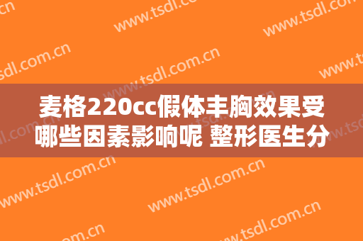 麦格220cc假体丰胸效果受哪些因素影响呢 整形医生分析神奇之处特别多