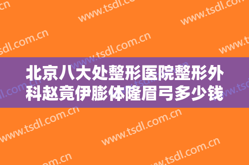 北京八大处整形医院整形外科赵竟伊膨体隆眉弓多少钱?靠谱吗?