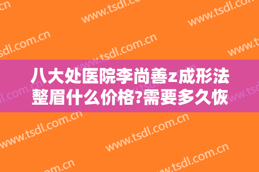 八大处医院李尚善z成形法整眉什么价格?需要多久恢复?